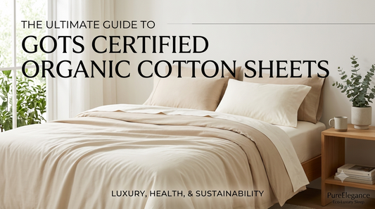 The Ultimate Guide to GOTS Certified Organic Cotton Sheets